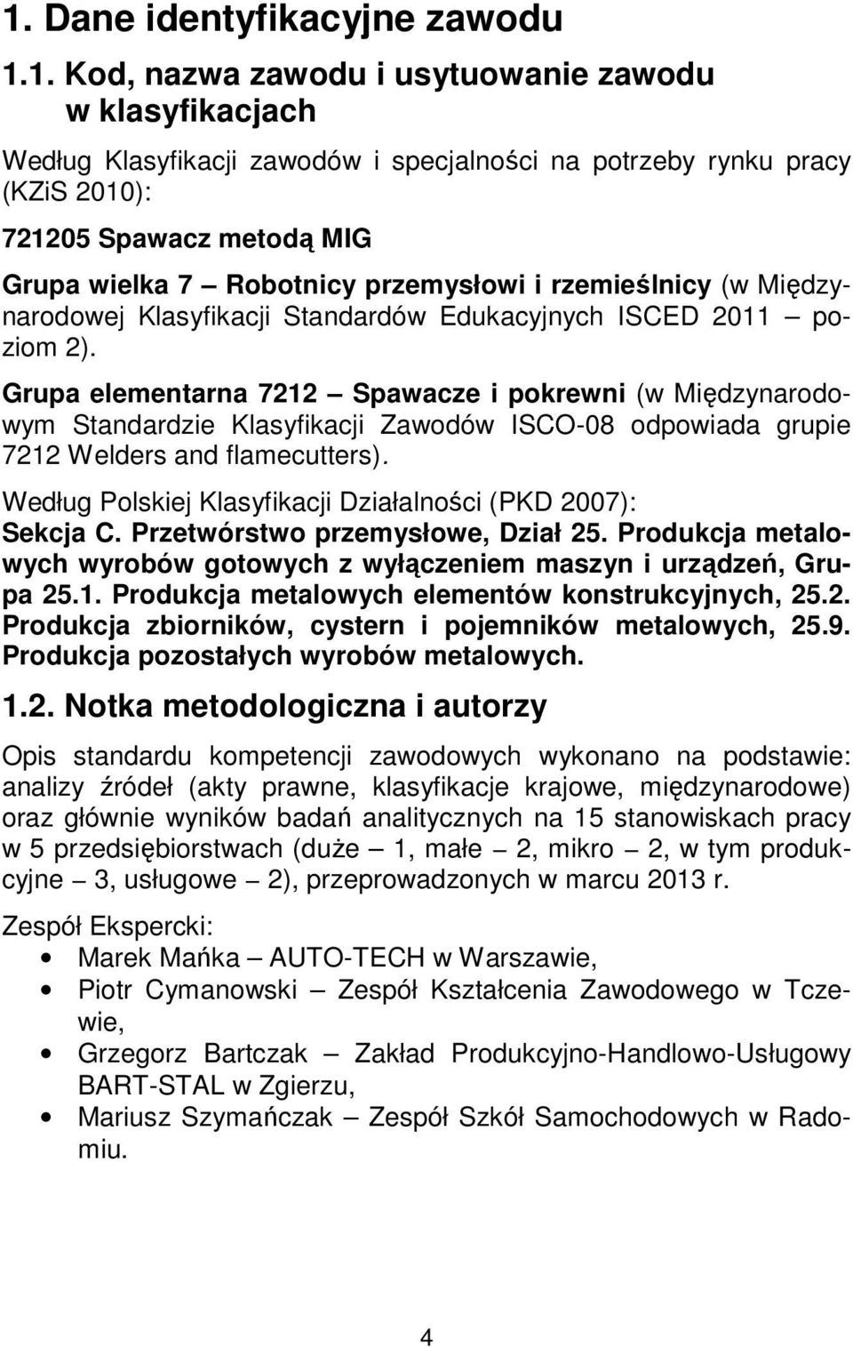 Grupa elementarna 7212 Spawacze i pokrewni (w Międzynarodowym Standardzie Klasyfikacji Zawodów ISCO-08 odpowiada grupie 7212 Welders and flamecutters).