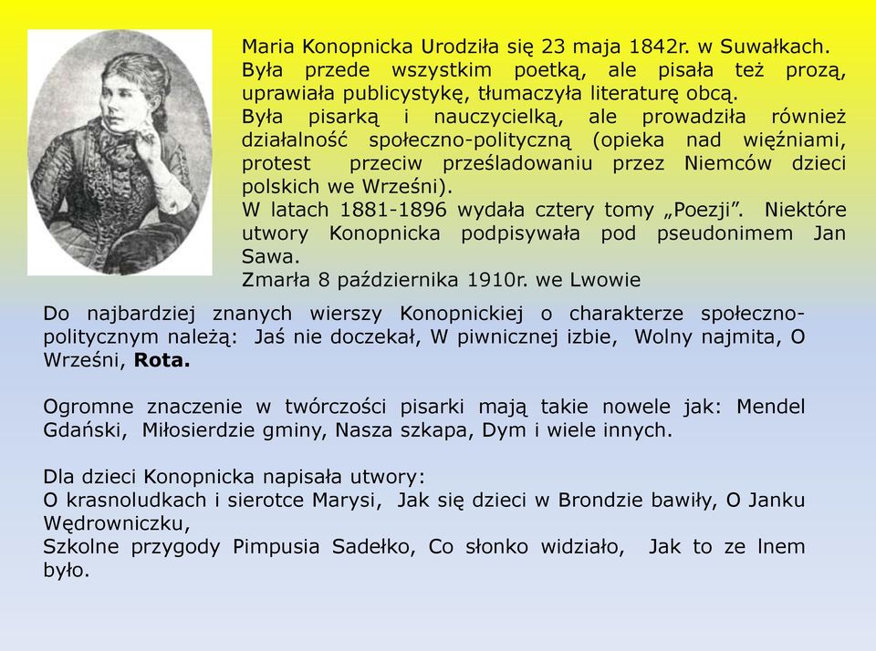W latach 1881-1896 wydała cztery tomy Poezji. Niektóre utwory Konopnicka podpisywała pod pseudonimem Jan Sawa. Zmarła 8 października 1910r.