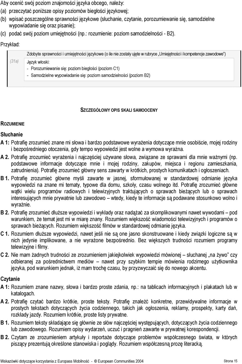 Przykład: (31a) Zdobyte sprawności i umiejętności językowe (o ile nie zostały ujęte w rubryce Umiejętności i kompetencje zawodowe ) Język włoski: - Porozumiewanie się: poziom biegłości (poziom C1) -
