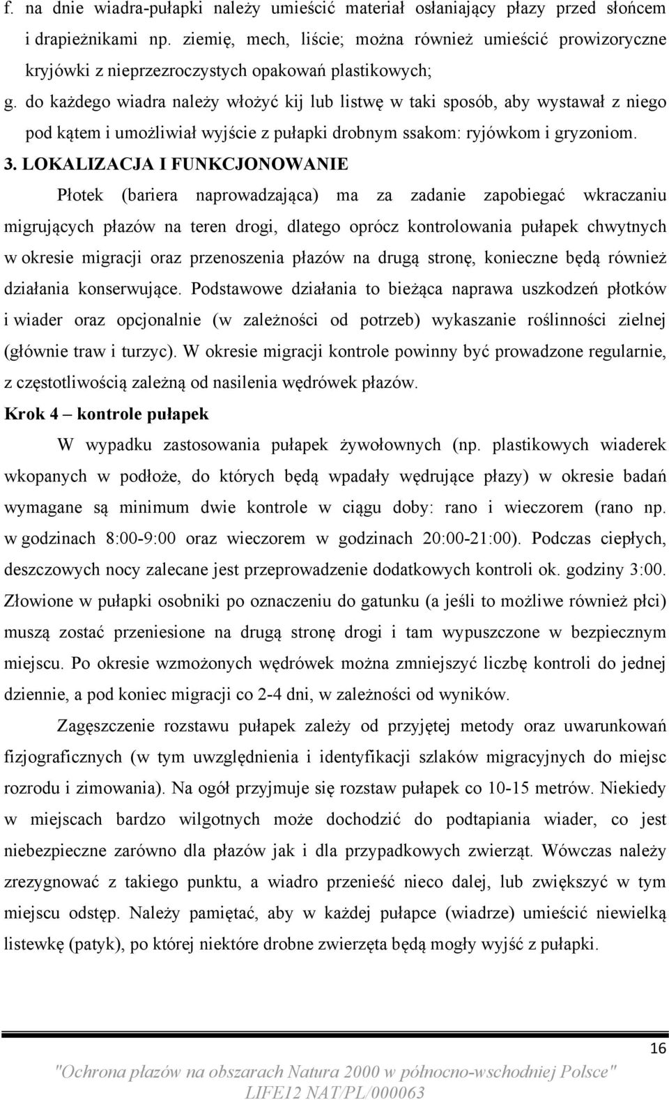 do każdego wiadra należy włożyć kij lub listwę w taki sposób, aby wystawał z niego pod kątem i umożliwiał wyjście z pułapki drobnym ssakom: ryjówkom i gryzoniom. 3.