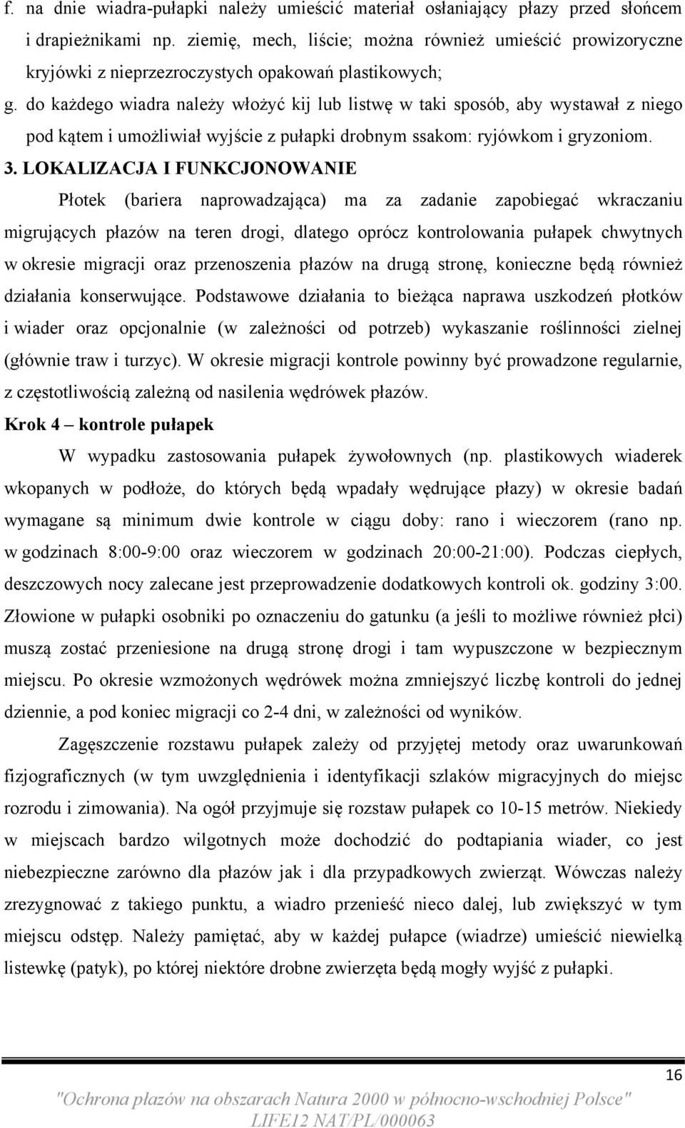 do każdego wiadra należy włożyć kij lub listwę w taki sposób, aby wystawał z niego pod kątem i umożliwiał wyjście z pułapki drobnym ssakom: ryjówkom i gryzoniom. 3.