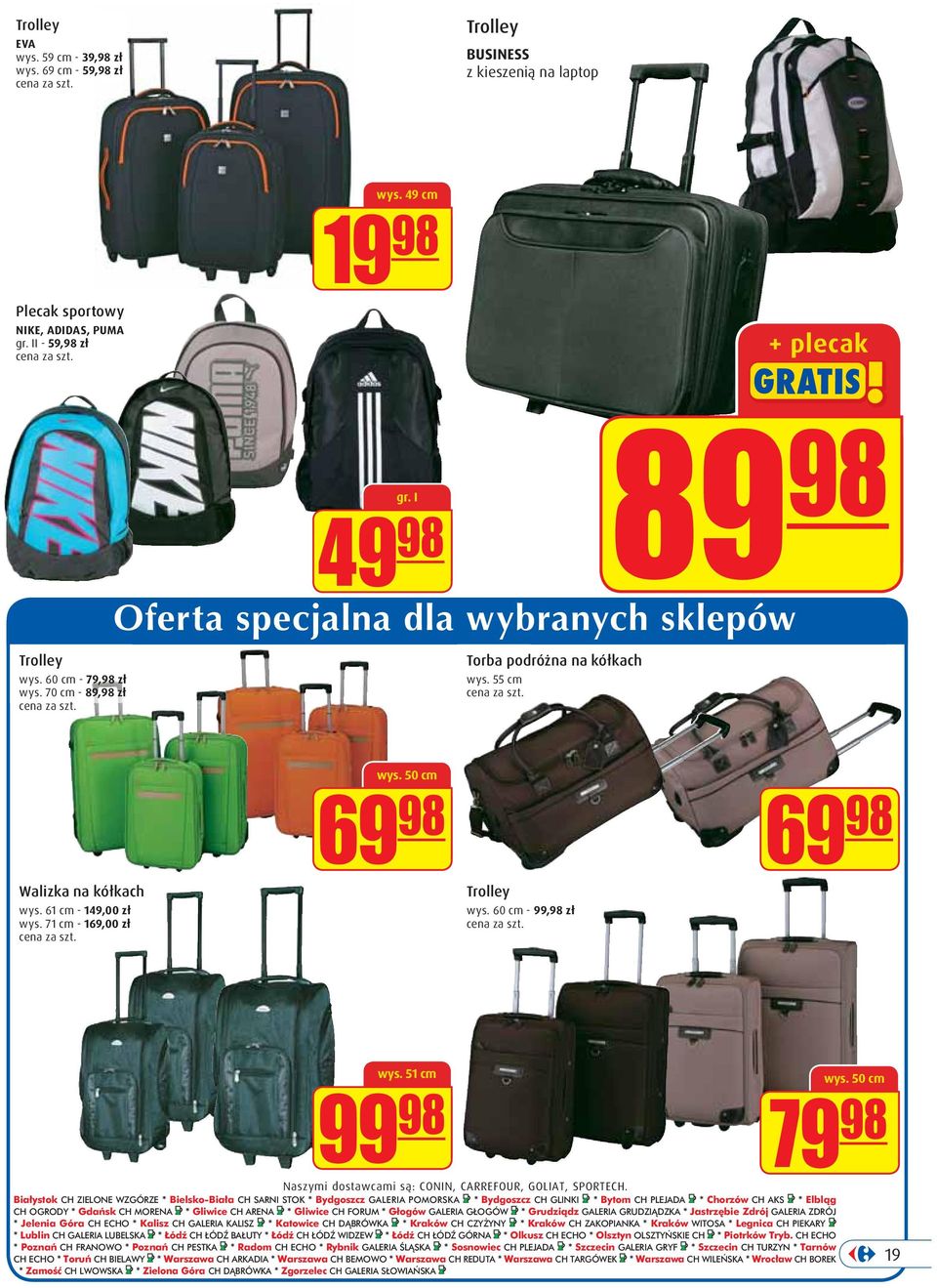 71 cm - 169,00 zł wys. 50 cm 69 98 Trolley wys. 60 cm - 99,98 zł 69 98 wys. 51 cm wys. 50 cm 99 98 79 98 Naszymi dostawcami są: CONIN, CARREFOUR, GOLIAT, SPORTECH.