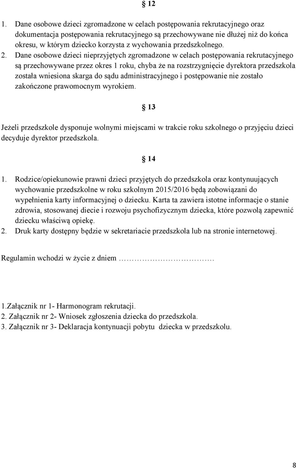 Dane osobowe dzieci nieprzyjętych zgromadzone w celach postępowania rekrutacyjnego są przechowywane przez okres 1 roku, chyba że na rozstrzygnięcie dyrektora przedszkola została wniesiona skarga do