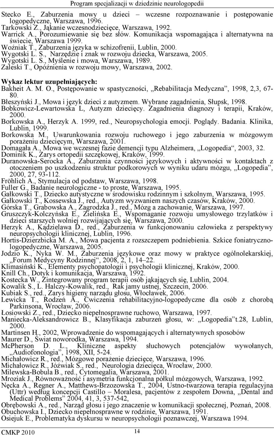 Wygotski L. S., Myślenie i mowa, Warszawa, 1989. Zaleski T., Opóźnienia w rozwoju mowy, Warszawa, 2002. Wykaz lektur uzupełniających: Bakheit A. M. O., Postępowanie w spastyczności, Rebabilitacja Medyczna, 1998, 2,3, 67-80.