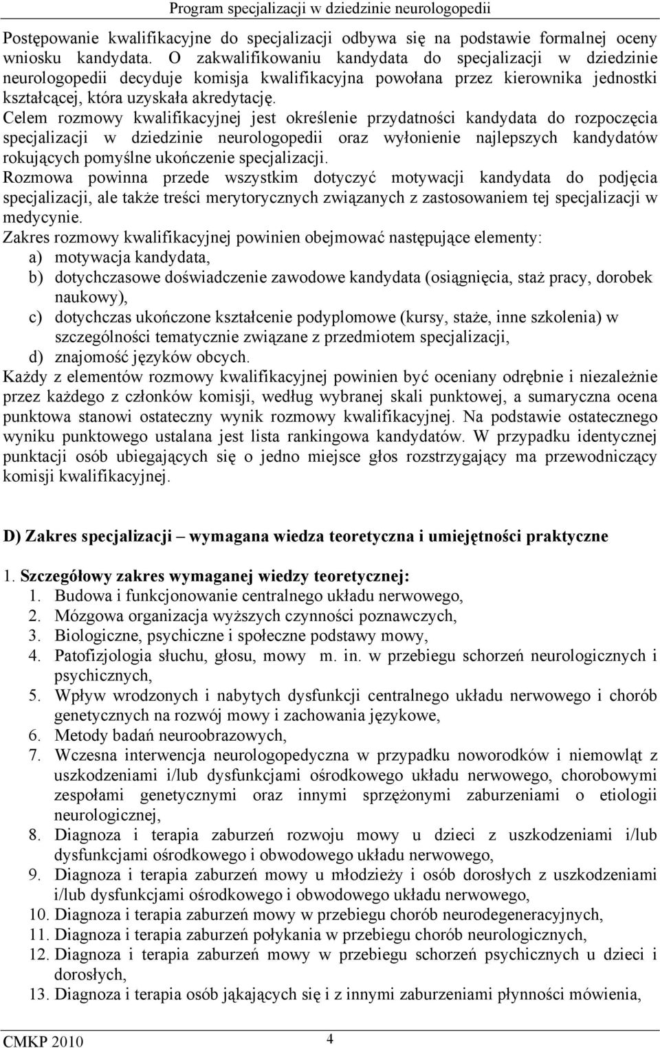 Celem rozmowy kwalifikacyjnej jest określenie przydatności kandydata do rozpoczęcia specjalizacji w dziedzinie neurologopedii oraz wyłonienie najlepszych kandydatów rokujących pomyślne ukończenie