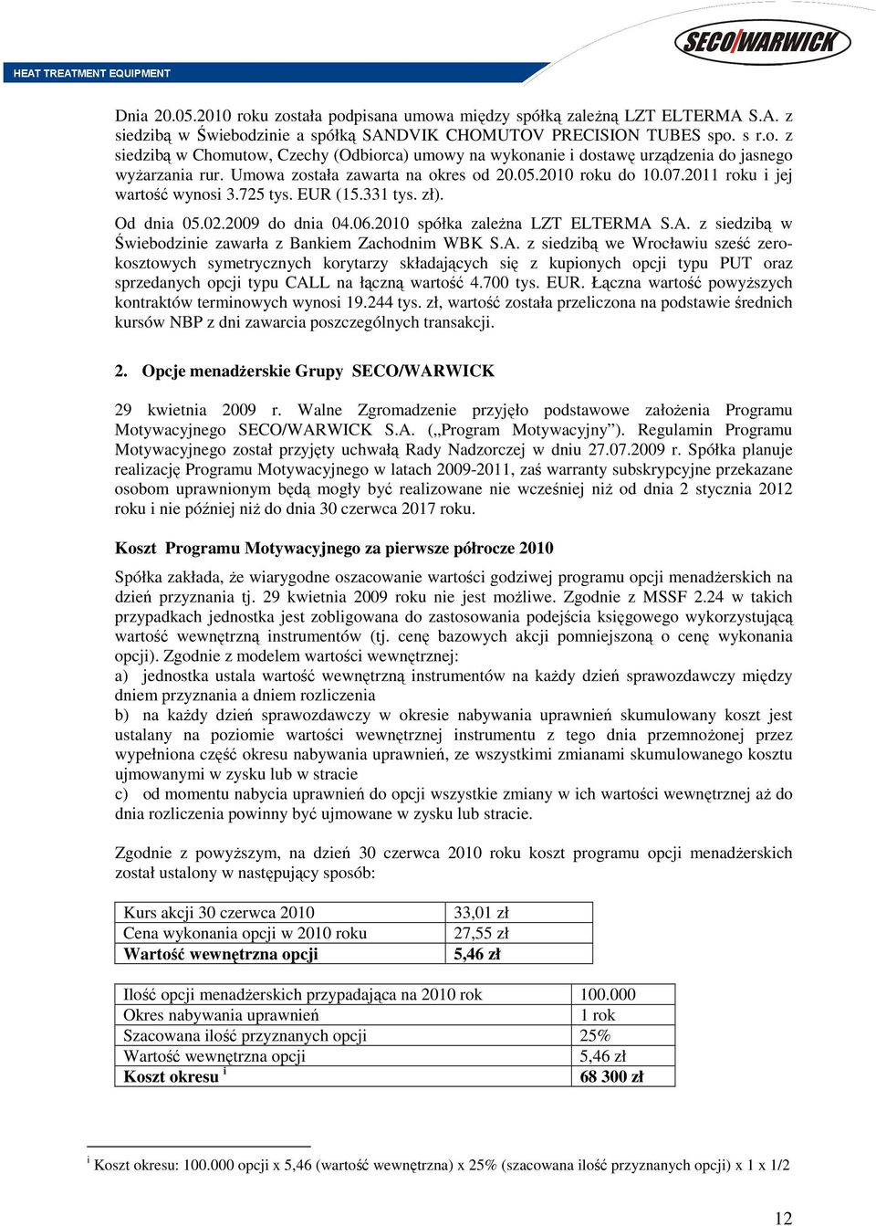 S.A. z siedzibą w Świebodzinie zawarła z Bankiem Zachodnim WBK S.A. z siedzibą we Wrocławiu sześć zerokosztowych symetrycznych korytarzy składających się z kupionych opcji typu PUT oraz sprzedanych opcji typu CALL na łączną wartość 4.