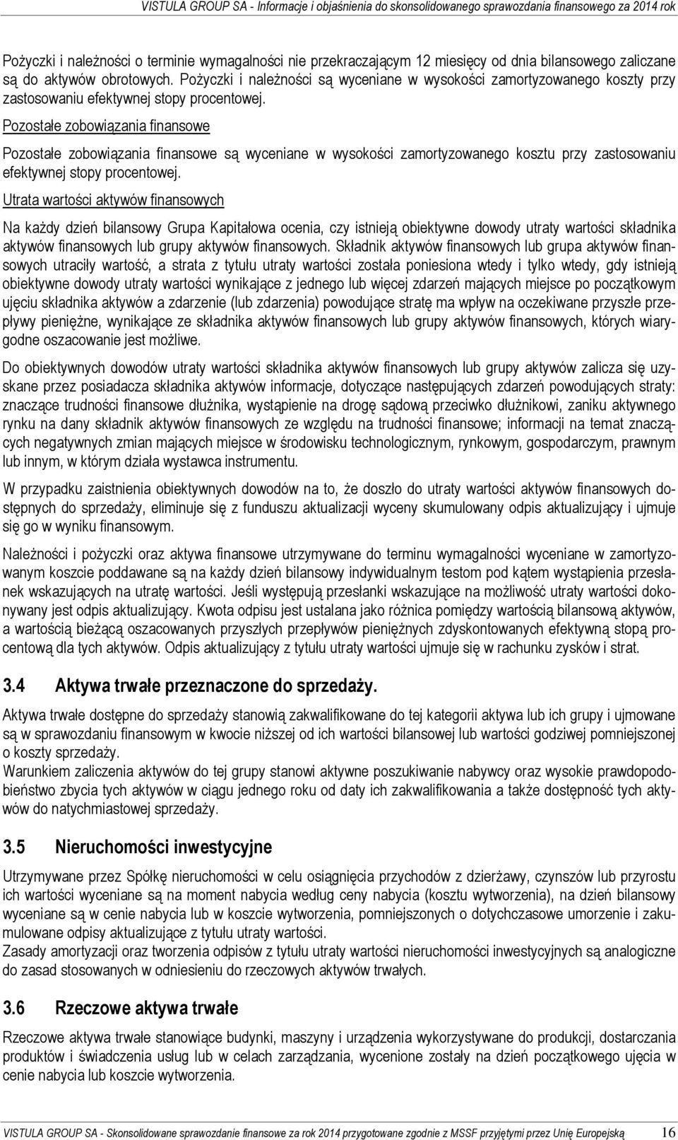 Pozostałe zobowiązania finansowe Pozostałe zobowiązania finansowe są wyceniane w wysokości zamortyzowanego kosztu przy zastosowaniu efektywnej stopy procentowej.
