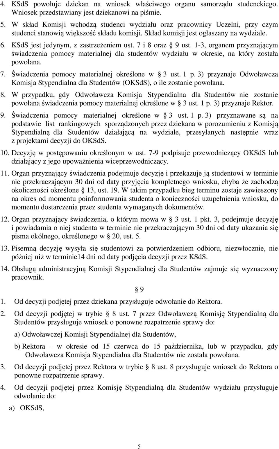 KSdS jest jedynym, z zastrzeżeniem ust. 7 i 8 oraz 9 ust. 1-3, organem przyznającym świadczenia pomocy materialnej dla studentów wydziału w okresie, na który została powołana. 7. Świadczenia pomocy materialnej określone w 3 ust.