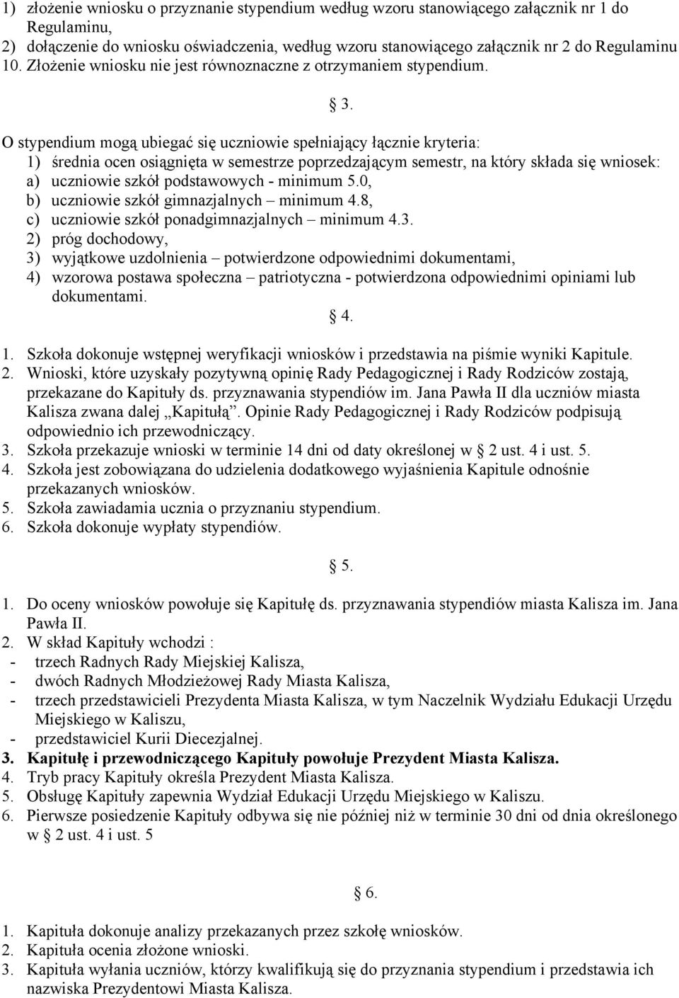 O stypendium mogą ubiegać się uczniowie spełniający łącznie kryteria: 1) średnia ocen osiągnięta w semestrze poprzedzającym semestr, na który składa się wniosek: a) uczniowie szkół podstawowych -