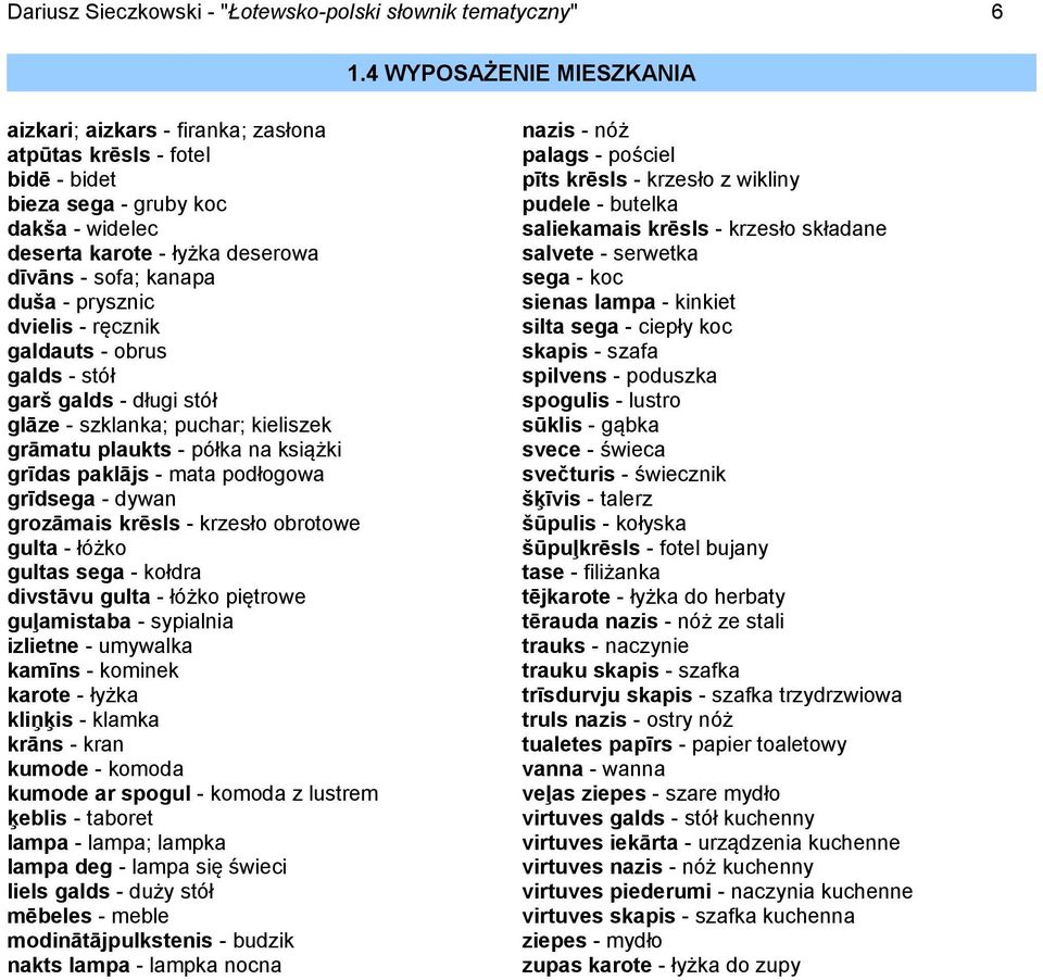 prysznic dvielis - ręcznik galdauts - obrus galds - stół garš galds - długi stół glāze - szklanka; puchar; kieliszek grāmatu plaukts - półka na książki grīdas paklājs - mata podłogowa grīdsega -