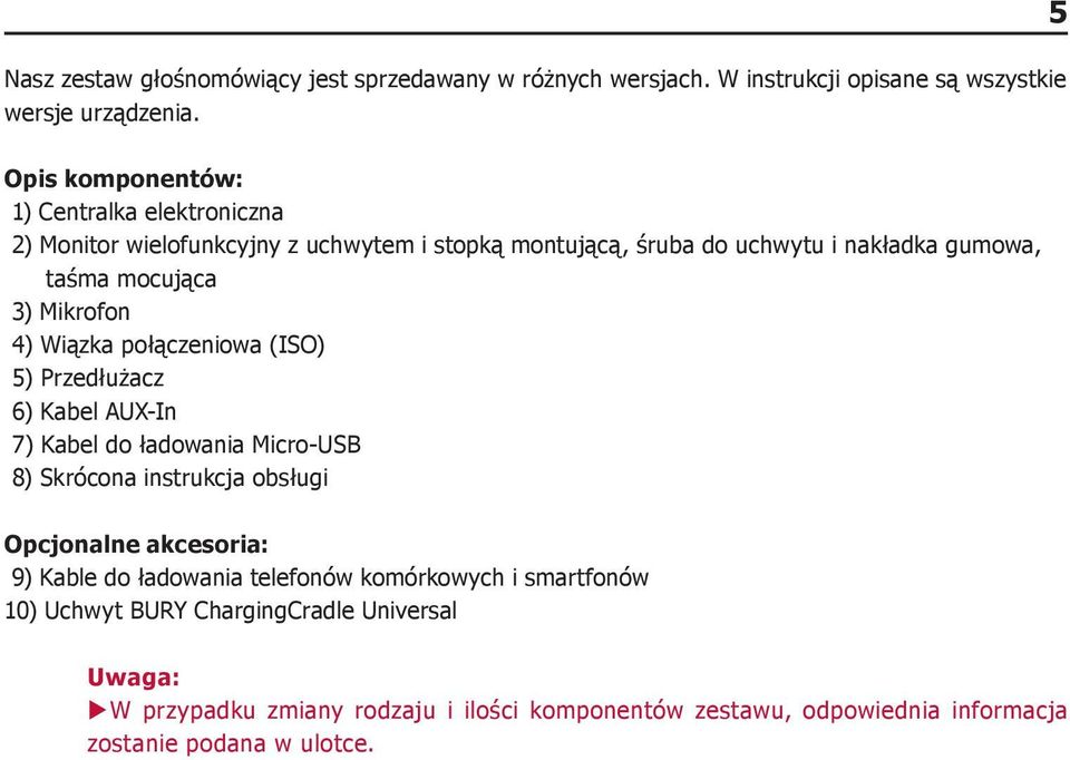 Mikrofon 4) Wiązka połączeniowa (ISO) 5) Przedłużacz 6) Kabel AUX-In 7) Kabel do ładowania Micro-USB 8) Skrócona instrukcja obsługi Opcjonalne akcesoria: 9)