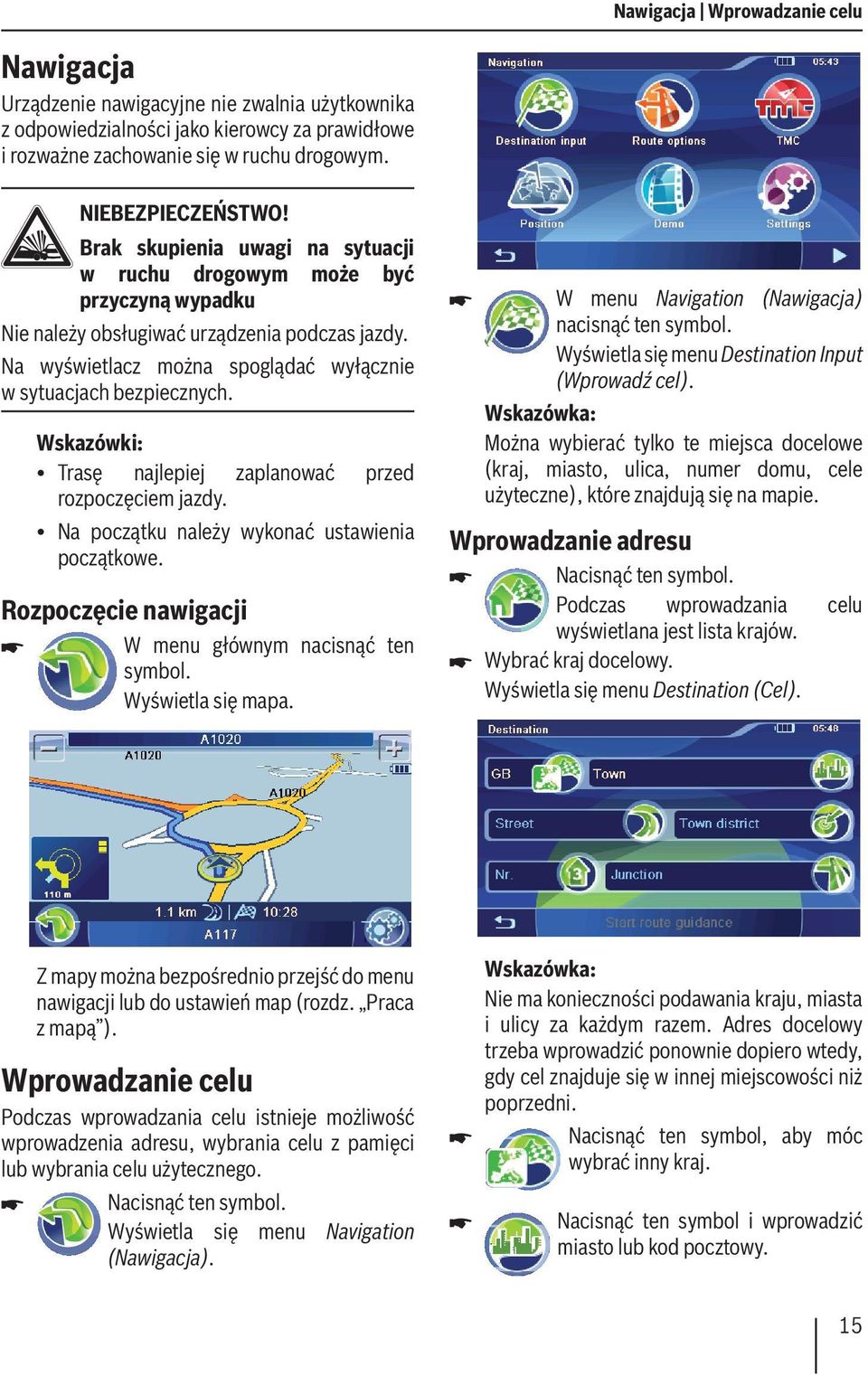 Wskazówki: Trasę najlepiej zaplanować przed rozpoczęciem jazdy. Na początku należy wykonać ustawienia początkowe. Rozpoczęcie nawigacji W menu głównym nacisnąć ten symbol. Wyświetla się mapa.