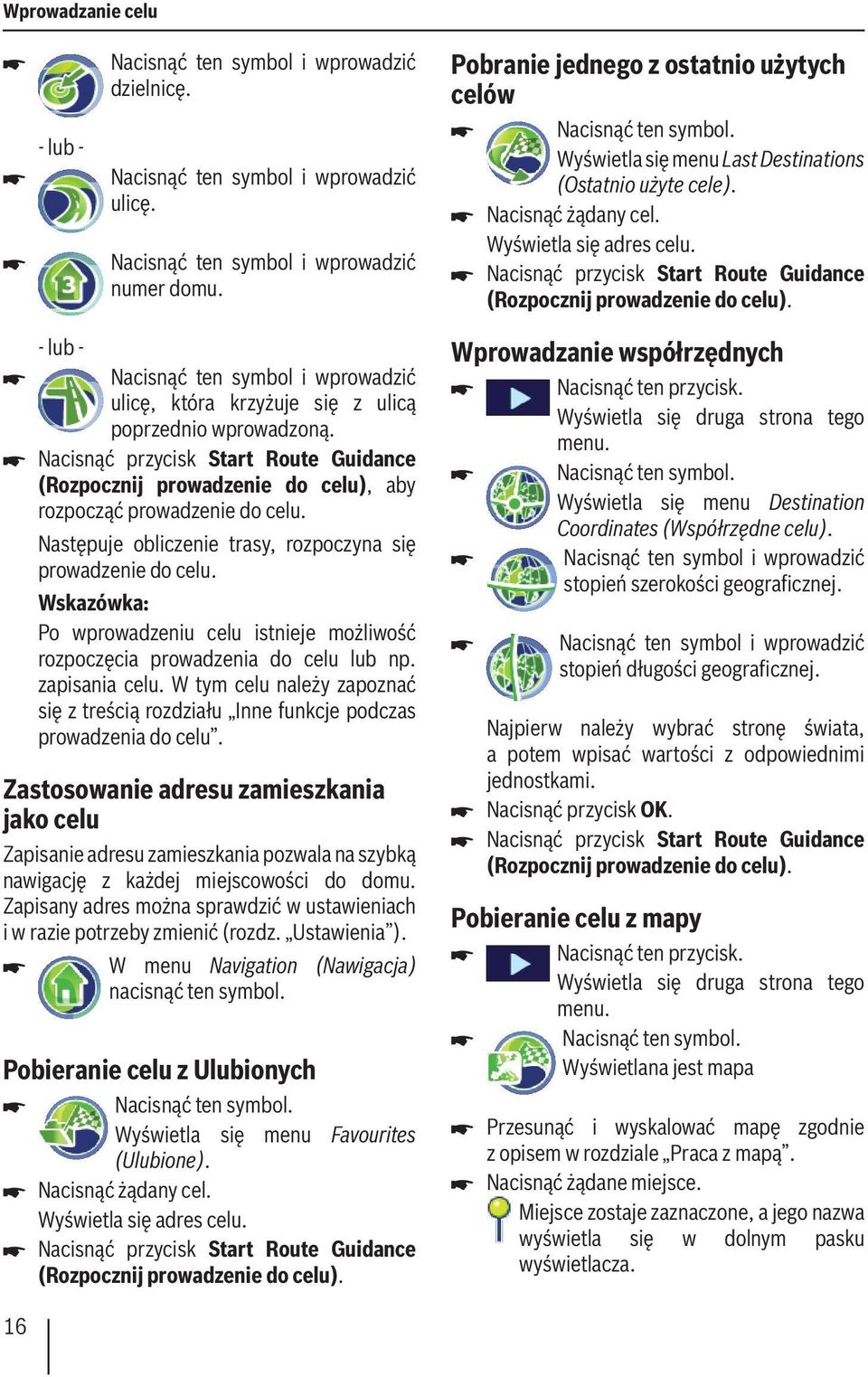 Nacisnąć przycisk Start Route Guidance (Rozpocznij prowadzenie do celu). Nacisnąć ten symbol i wprowadzić ulicę, która krzyżuje się z ulicą poprzednio wprowadzoną.