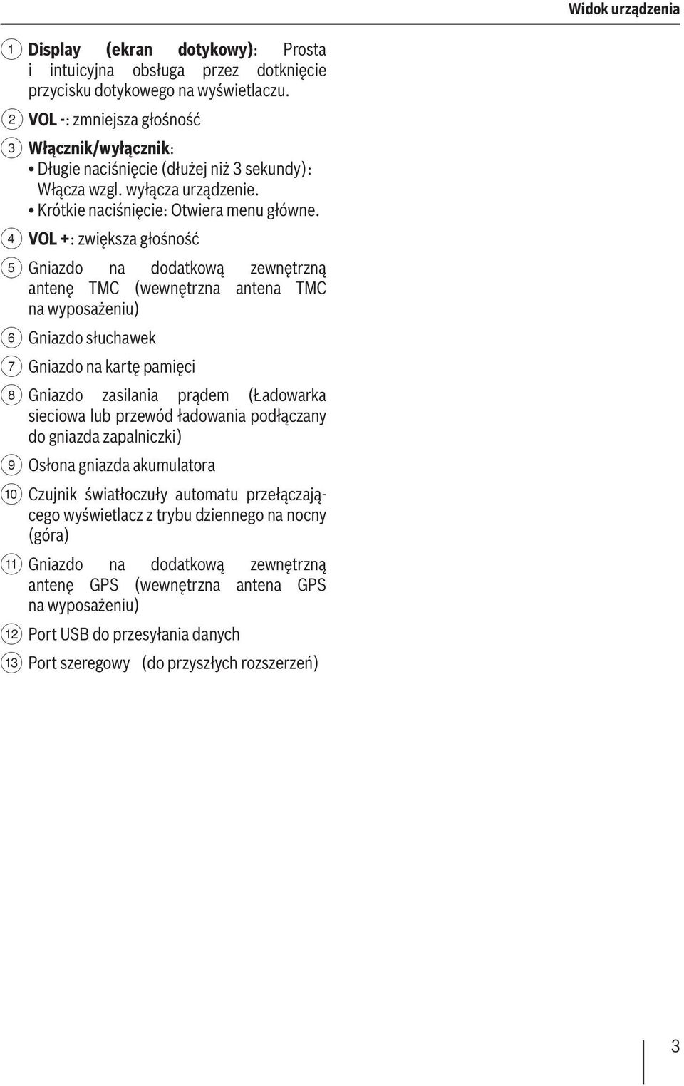 4 VOL +: zwiększa głośność 5 Gniazdo na dodatkową zewnętrzną antenę TMC (wewnętrzna antena TMC na wyposażeniu) 6 Gniazdo słuchawek 7 Gniazdo na kartę pamięci 8 Gniazdo zasilania prądem (Ładowarka