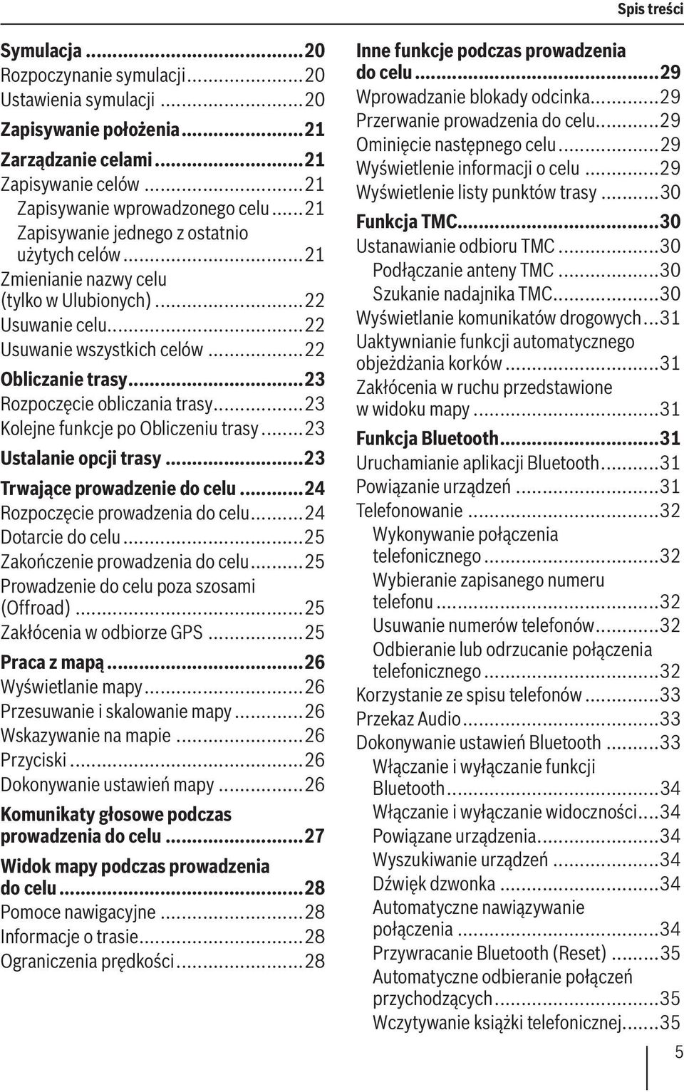 ..23 Rozpoczęcie obliczania trasy...23 Kolejne funkcje po Obliczeniu trasy...23 Ustalanie opcji trasy...23 Trwające prowadzenie do celu...24 Rozpoczęcie prowadzenia do celu...24 Dotarcie do celu.