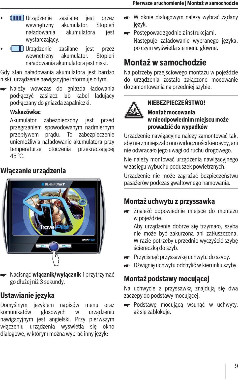Należy wówczas do gniazda ładowania podłączyć zasilacz lub kabel ładujący podłączany do gniazda zapalniczki. Akumulator zabezpieczony jest przed przegrzaniem spowodowanym nadmiernym przepływem prądu.
