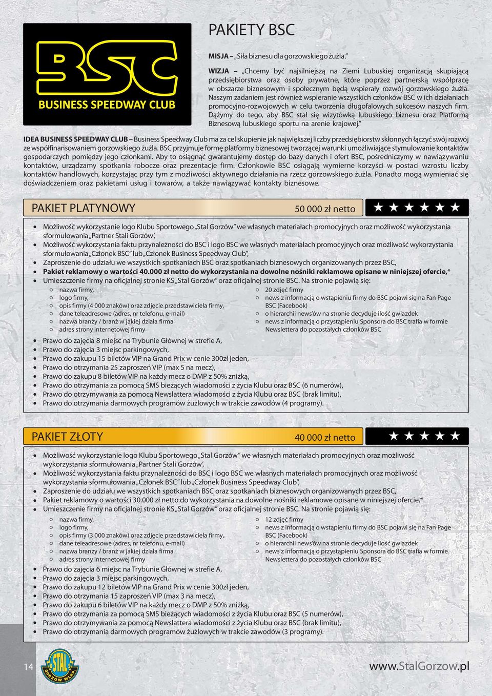 rozwój gorzowskiego żużla. Naszym zadaniem jest również wspieranie wszystkich członków BSC w ich działaniach promocyjno-rozwojowych w celu tworzenia długofalowych sukcesów naszych firm.