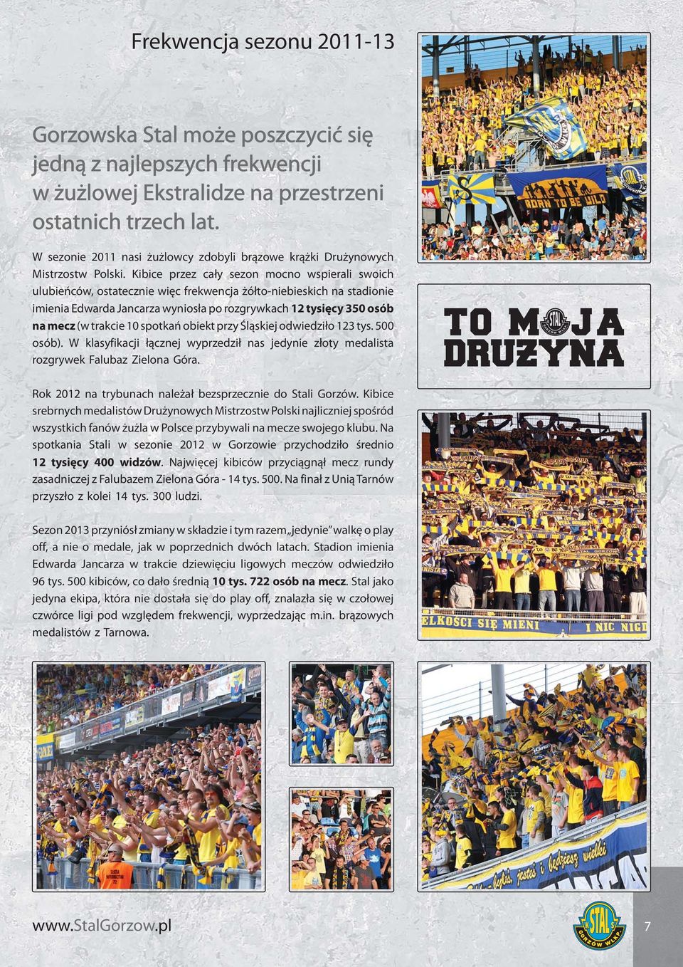 Kibice przez cały sezon mocno wspierali swoich ulubieńców, ostatecznie więc frekwencja żółto-niebieskich na stadionie imienia Edwarda Jancarza wyniosła po rozgrywkach 2 tysięcy 350 osób na mecz (w