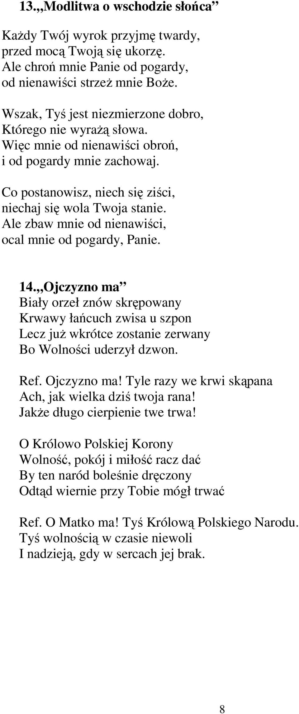 Ale zbaw mnie od nienawiści, ocal mnie od pogardy, Panie. 14. Ojczyzno ma Biały orzeł znów skrępowany Krwawy łańcuch zwisa u szpon Lecz juŝ wkrótce zostanie zerwany Bo Wolności uderzył dzwon. Ref.