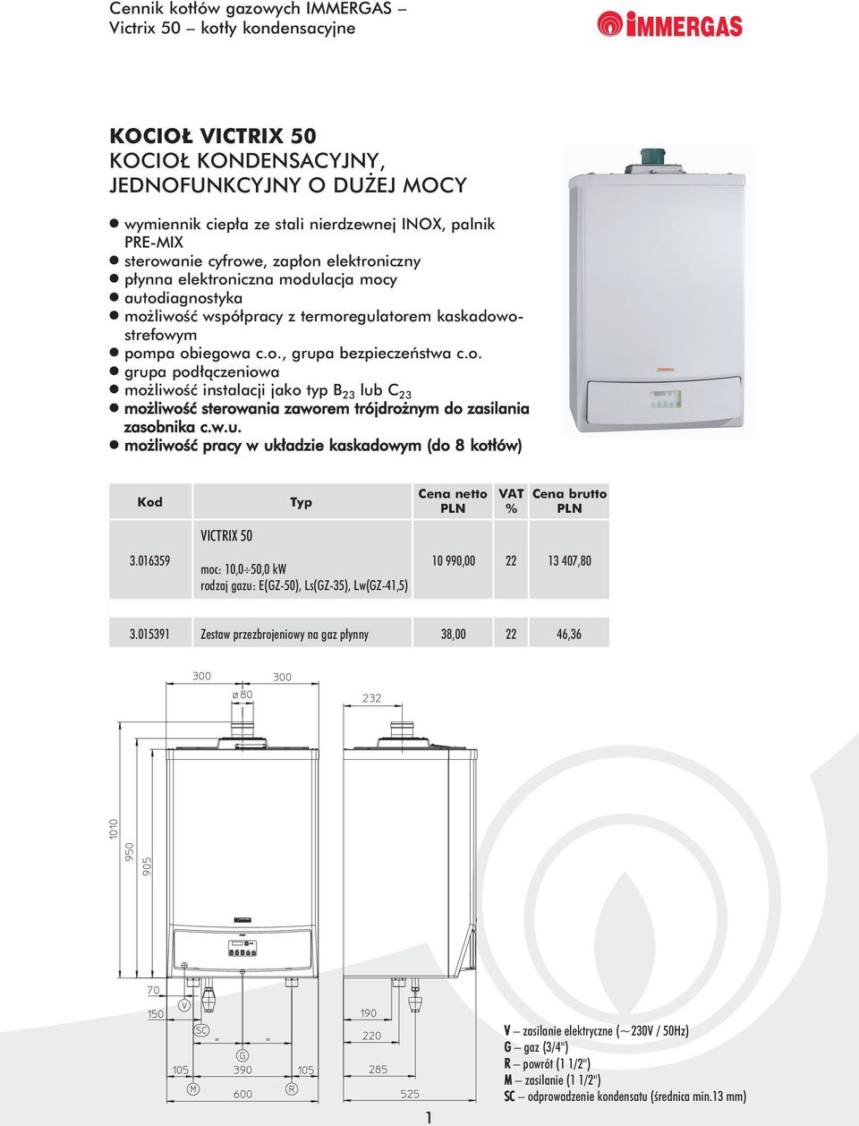 w.u. możliwość pracy w układzie kaskadowym (do 8 kotłów) 3.016359 VICTRIX 50 moc: 10,0 50,0 kw rodzaj gazu: E(GZ-50), Ls(GZ-35), Lw(GZ-41,5) 10 990,00 22 13 407,80 3.