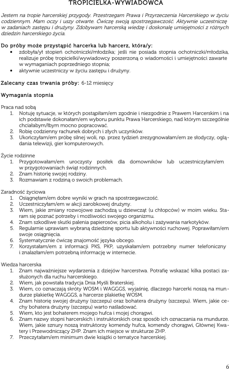 Do próby może przystąpić harcerka lub harcerz, która/ y: zdobyła/ył stopień ochotniczki/młodzika; jeśli nie posiada stopnia ochotniczki/młodzika, realizuje próbę tropicielki/wywiadowcy poszerzoną o