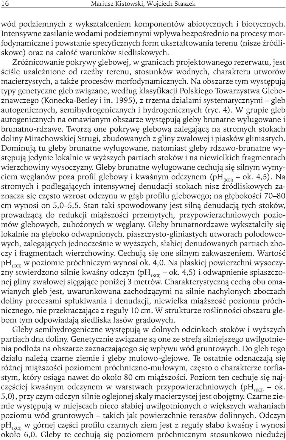 Zróżnicowanie pokrywy glebowej, w granicach projektowanego rezerwatu, jest ściśle uzależnione od rzeźby terenu, stosunków wodnych, charakteru utworów macierzystych, a także procesów morfodynamicznych.