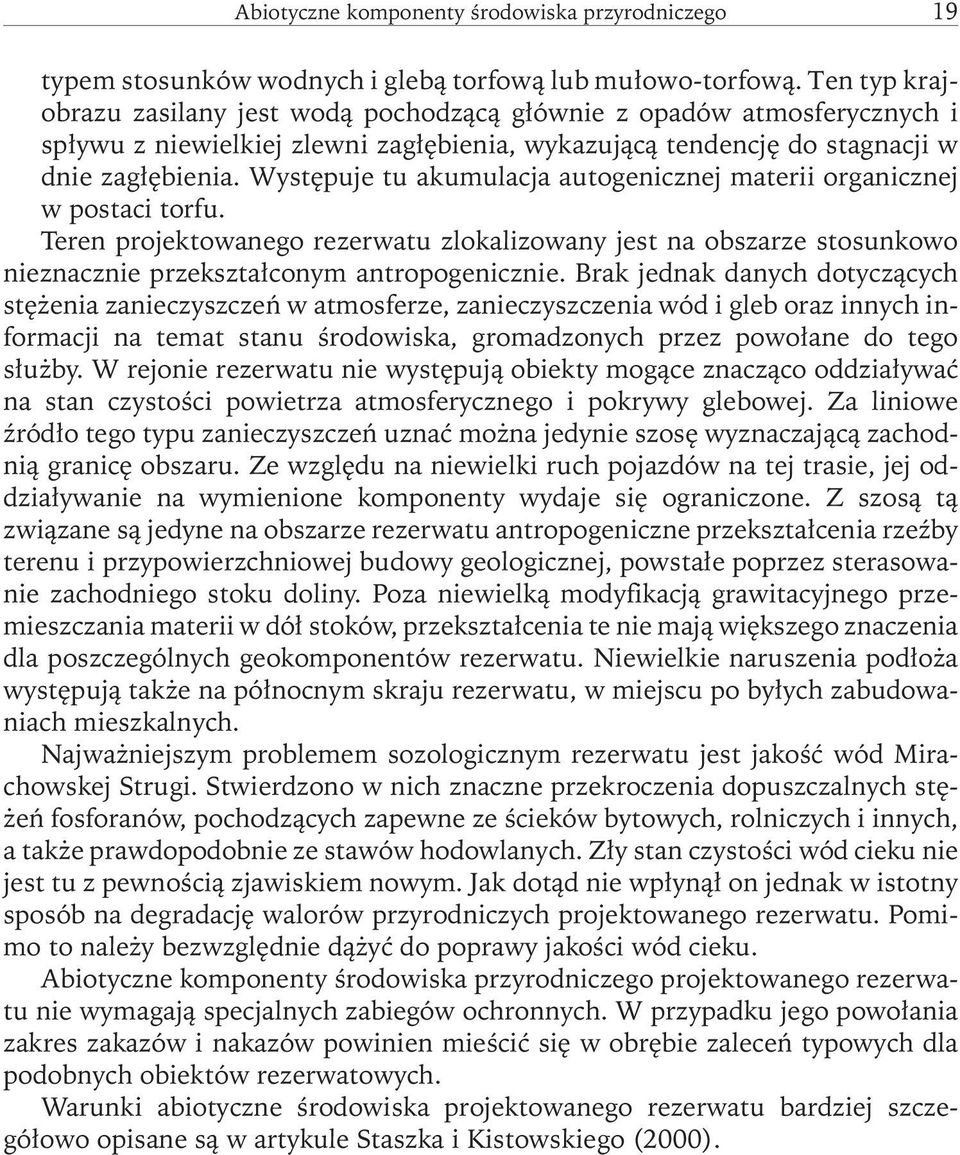 Występuje tu akumulacja autogenicznej materii organicznej w postaci torfu. Teren projektowanego rezerwatu zlokalizowany jest na obszarze stosunkowo nieznacznie przekształconym antropogenicznie.