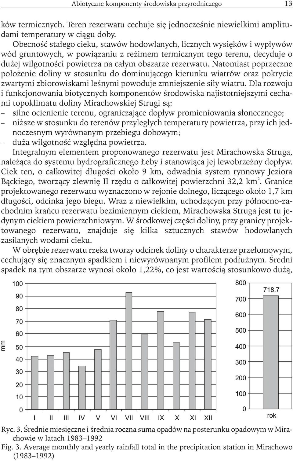 rezerwatu. Natomiast poprzeczne położenie doliny w stosunku do dominującego kierunku wiatrów oraz pokrycie zwartymi zbiorowiskami leśnymi powoduje zmniejszenie siły wiatru.