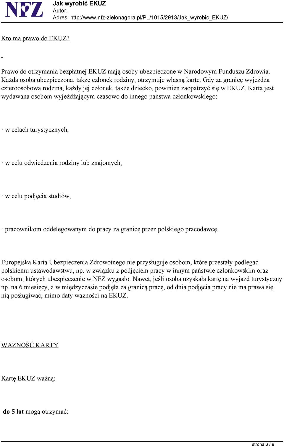 Karta jest wydawana osobom wyjeżdżającym czasowo do innego państwa członkowskiego: w celach turystycznych, w celu odwiedzenia rodziny lub znajomych, w celu podjęcia studiów, pracownikom oddelegowanym