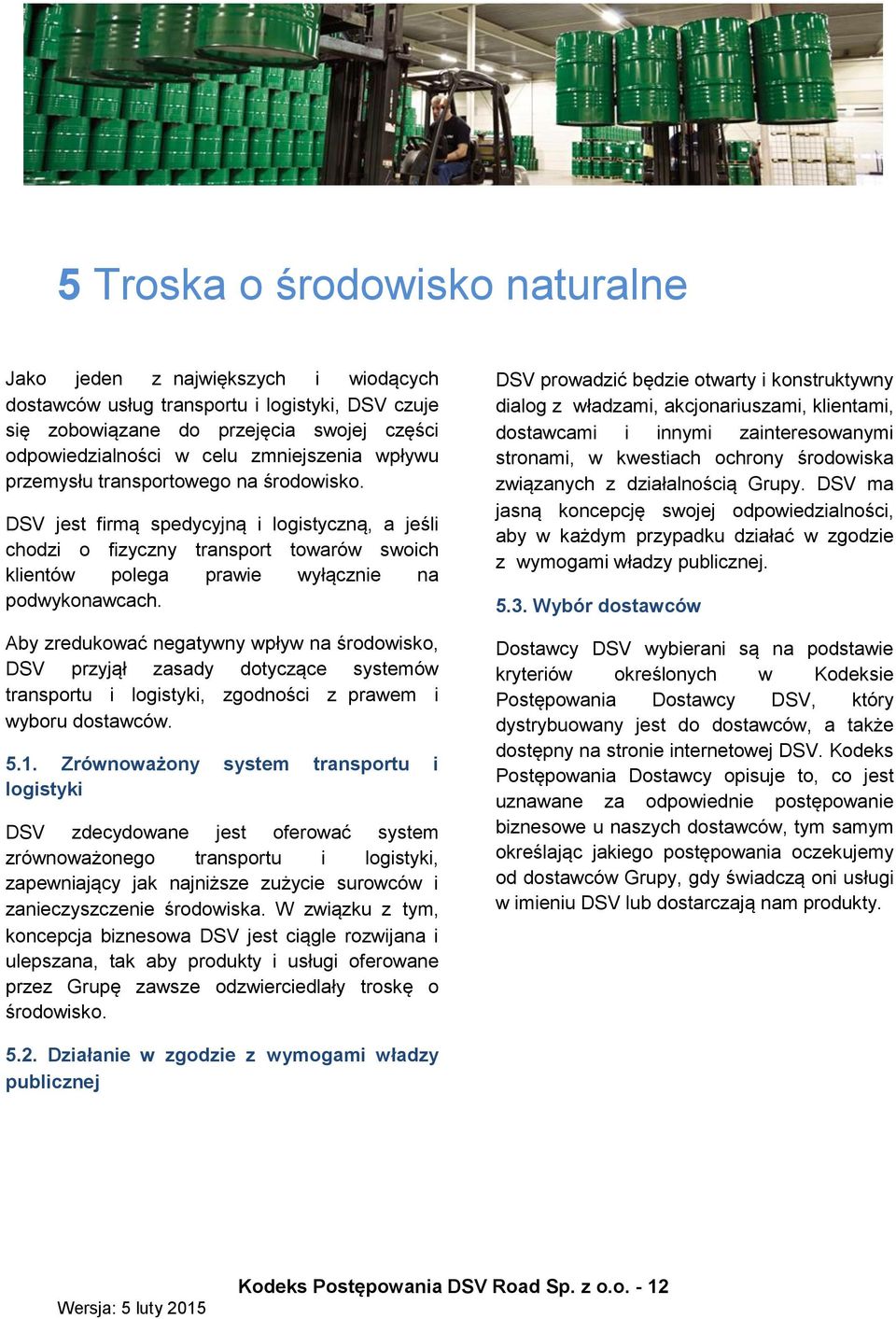 DSV jest firmą spedycyjną i logistyczną, a jeśli chodzi o fizyczny transport towarów swoich klientów polega prawie wyłącznie na podwykonawcach.
