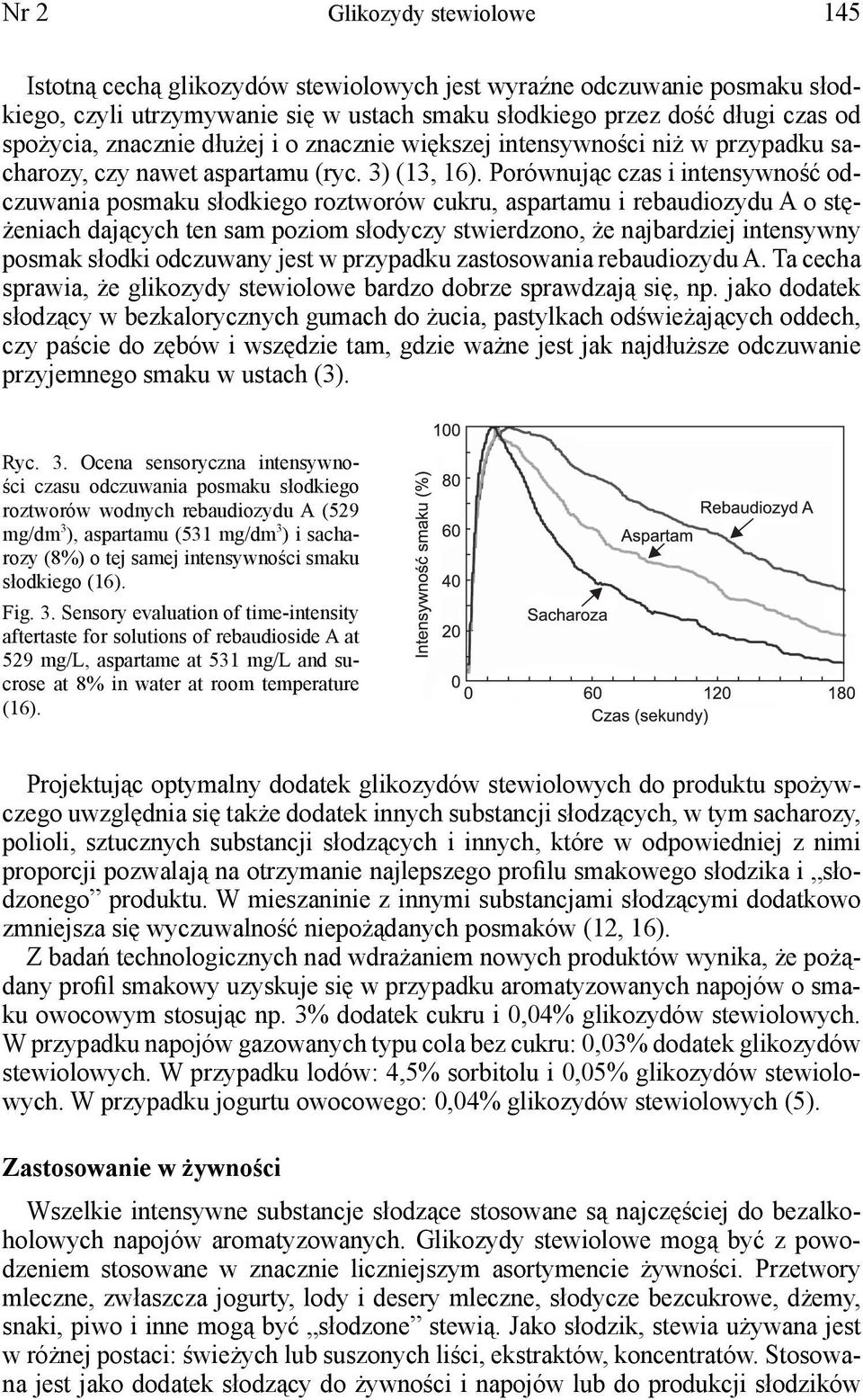 Porównując czas i intensywność odczuwania posmaku słodkiego roztworów cukru, aspartamu i rebaudiozydu A o stężeniach dających ten sam poziom słodyczy stwierdzono, że najbardziej intensywny posmak