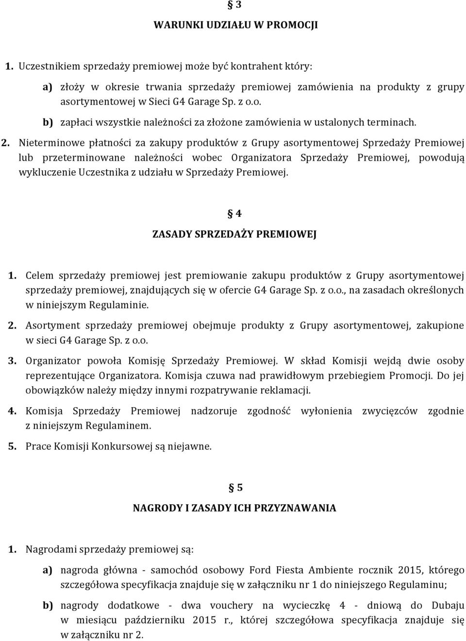 2. Nieterminowe płatności za zakupy produktów z Grupy asortymentowej Sprzedaży Premiowej lub przeterminowane należności wobec Organizatora Sprzedaży Premiowej, powodują wykluczenie Uczestnika z