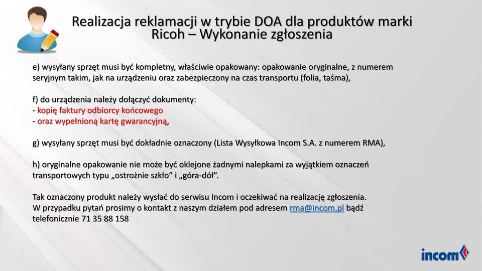 oznaczony (Lista Wysyłkowa Incom S.A. z numerem RMA), h) oryginalne opakowanie nie może być oklejone żadnymi nalepkami za wyjątkiem oznaczeń transportowych typu ostrożnie szkło i góra-dół.