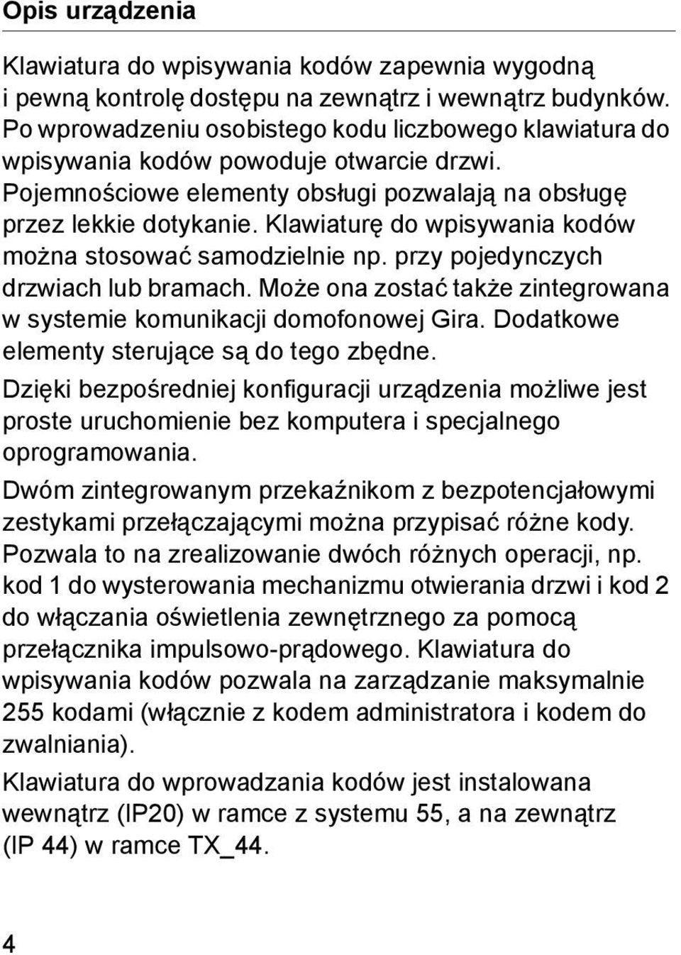 Klawiaturę do wpisywania kodów można stosować samodzielnie np. przy pojedynczych drzwiach lub bramach. Może ona zostać także zintegrowana w systemie komunikacji domofonowej Gira.