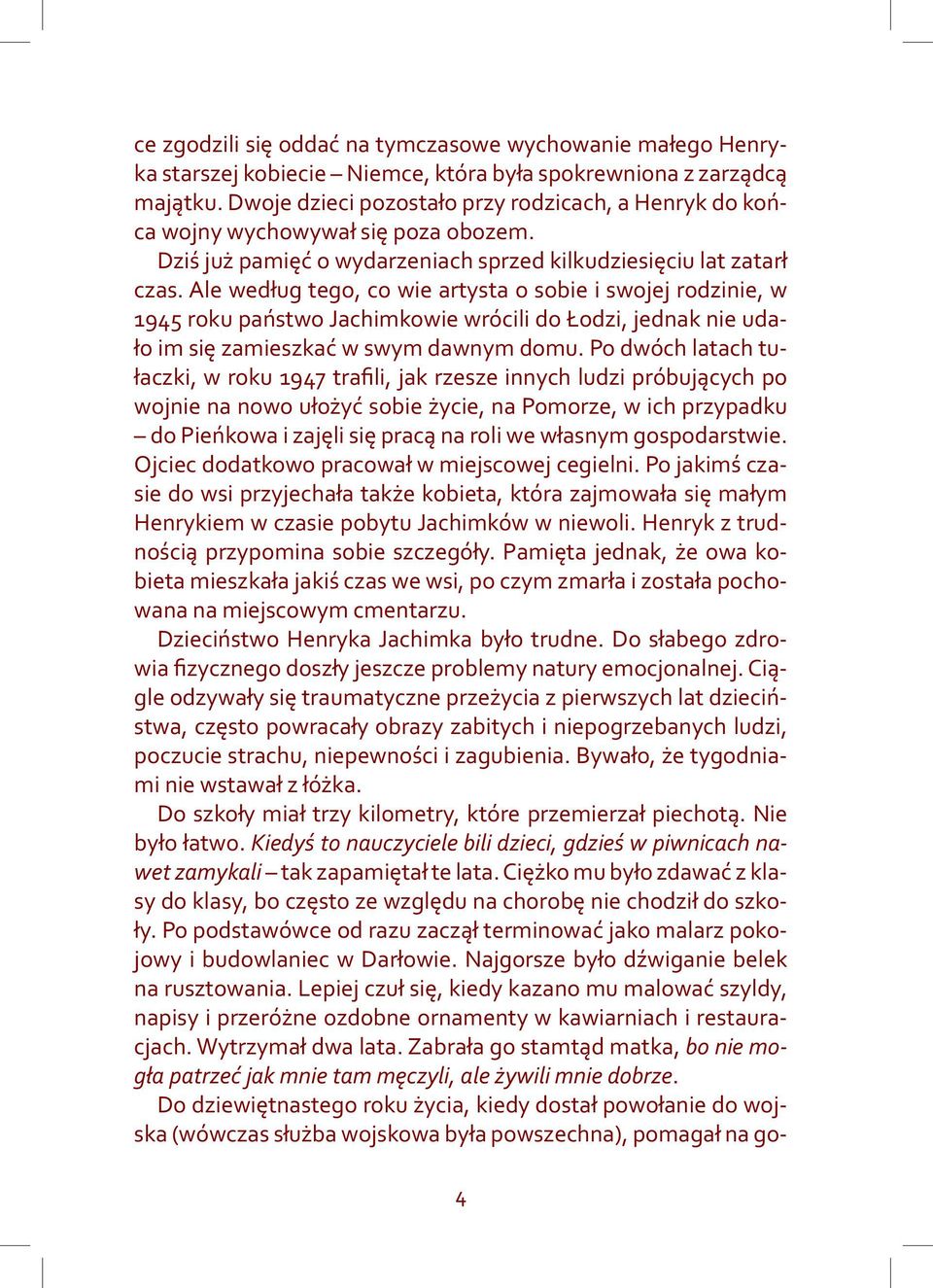 Ale według tego, co wie artysta o sobie i swojej rodzinie, w 1945 roku państwo Jachimkowie wrócili do Łodzi, jednak nie udało im się zamieszkać w swym dawnym domu.