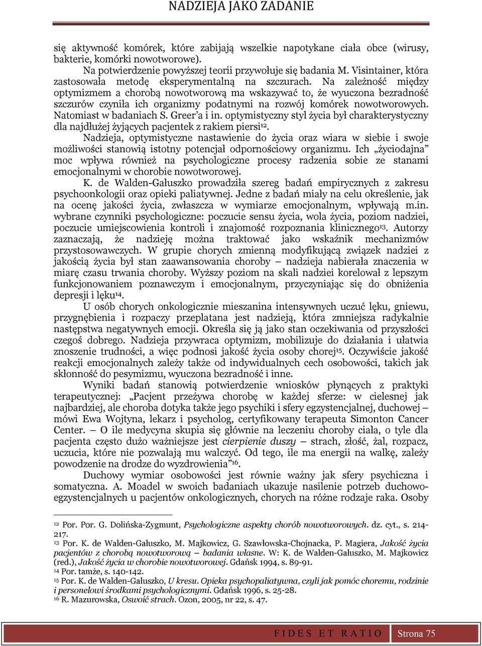 Na zależność między optymizmem a chorobą nowotworową ma wskazywać to, że wyuczona bezradność szczurów czyniła ich organizmy podatnymi na rozwój komórek nowotworowych. Natomiast w badaniach S.