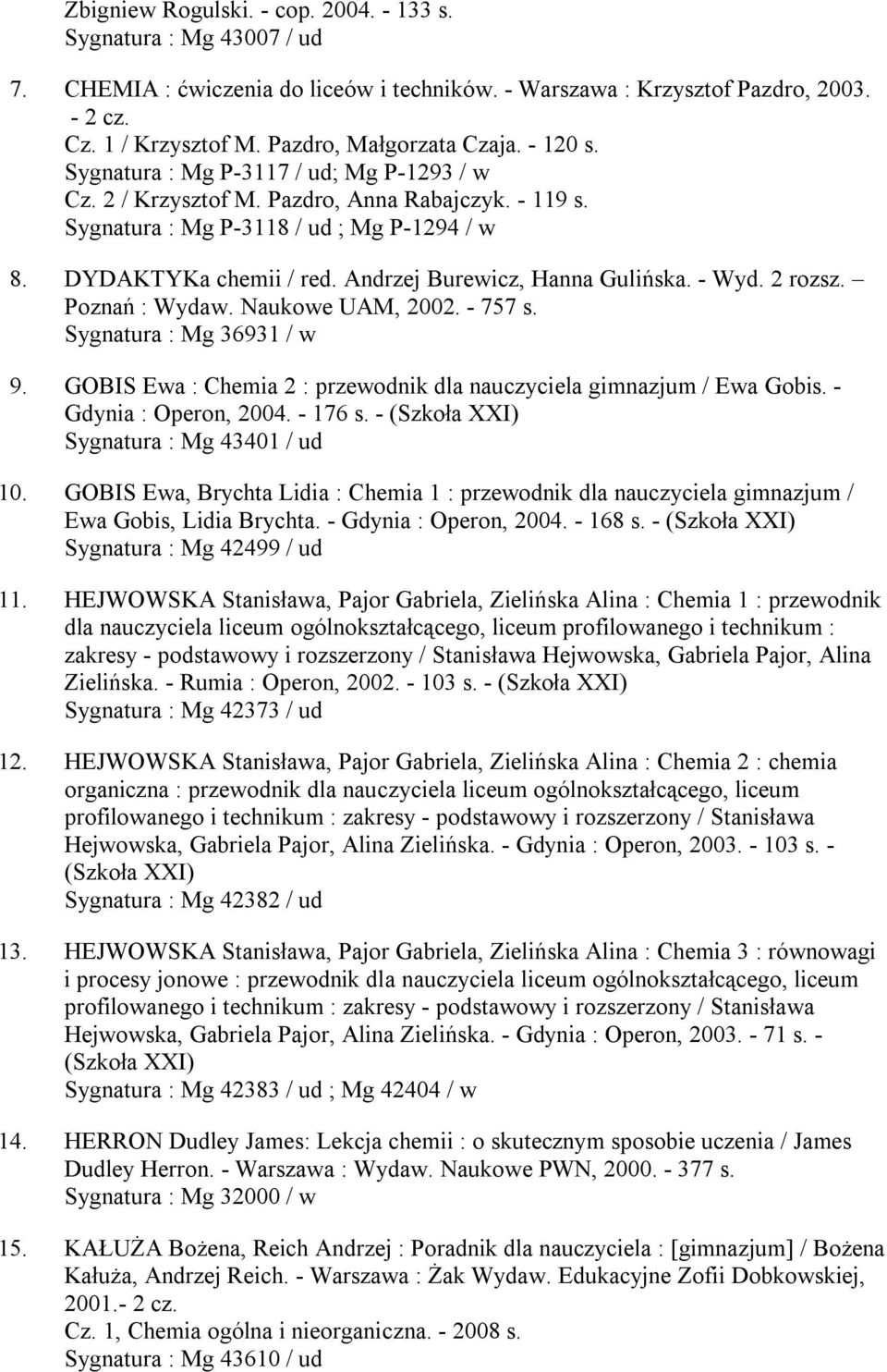 Andrzej Burewicz, Hanna Gulińska. - Wyd. 2 rozsz. Poznań : Wydaw. Naukowe UAM, 2002. - 757 s. Sygnatura : Mg 36931 / w 9. GOBIS Ewa : Chemia 2 : przewodnik dla nauczyciela gimnazjum / Ewa Gobis.