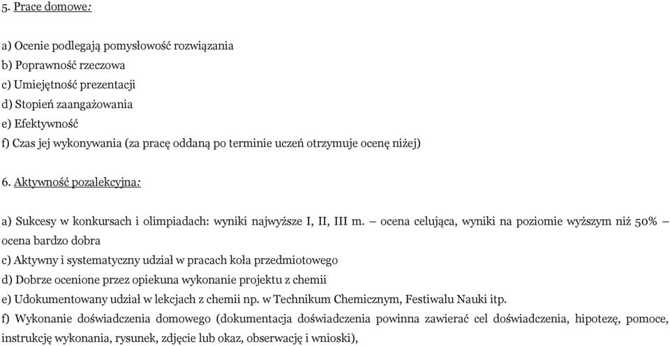 ocena celująca, wyniki na poziomie wyższym niż 50% ocena bardzo dobra c) Aktywny i systematyczny udział w pracach koła przedmiotowego d) Dobrze ocenione przez opiekuna wykonanie projektu z chemii e)