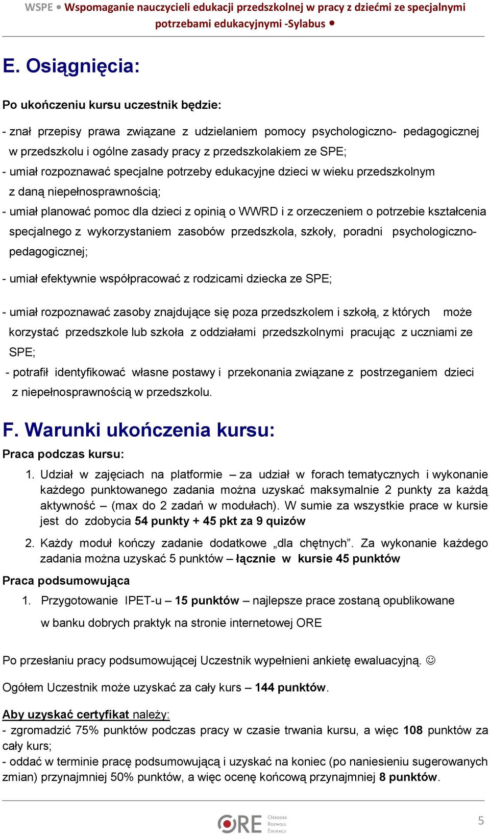 specjalnego z wykorzystaniem zasobów przedszkola, szkoły, poradni psychologicznopedagogicznej; - umiał efektywnie współpracować z rodzicami dziecka ze SPE; - umiał rozpoznawać zasoby znajdujące się