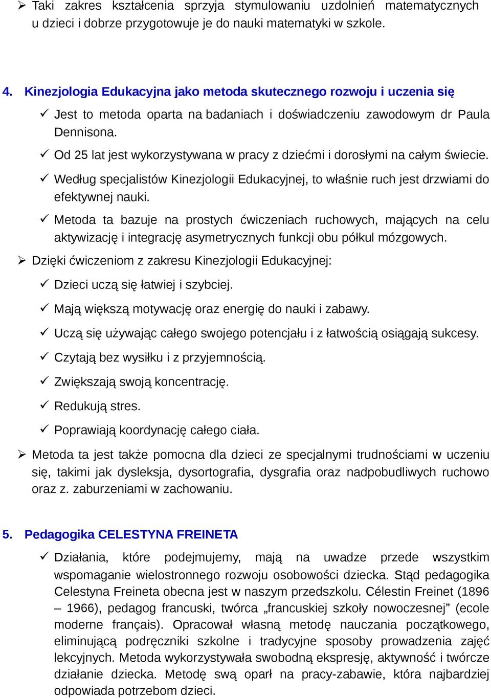 Od 25 lat jest wykorzystywana w pracy z dziećmi i dorosłymi na całym świecie. Według specjalistów Kinezjologii Edukacyjnej, to właśnie ruch jest drzwiami do efektywnej nauki.