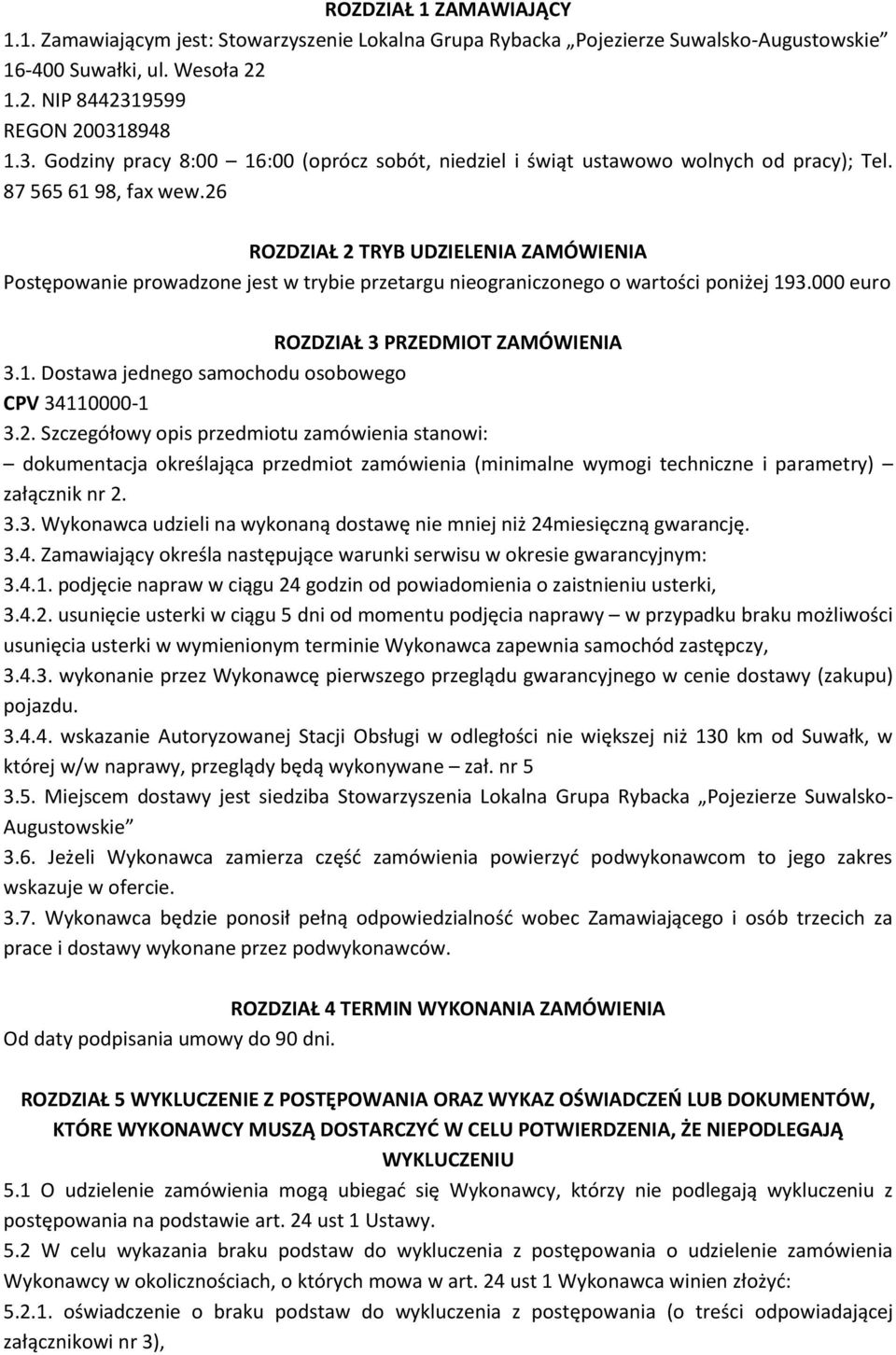 26 ROZDZIAŁ 2 TRYB UDZIELENIA ZAMÓWIENIA Postępowanie prowadzone jest w trybie przetargu nieograniczonego o wartości poniżej 193.000 euro ROZDZIAŁ 3 PRZEDMIOT ZAMÓWIENIA 3.1. Dostawa jednego samochodu osobowego CPV 34110000-1 3.