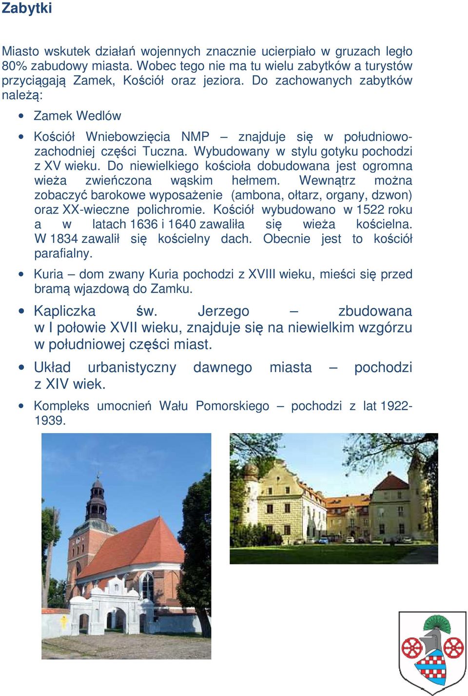 Do niewielkiego kościoła dobudowana jest ogromna wieża zwieńczona wąskim hełmem. Wewnątrz można zobaczyć barokowe wyposażenie (ambona, ołtarz, organy, dzwon) oraz XX-wieczne polichromie.