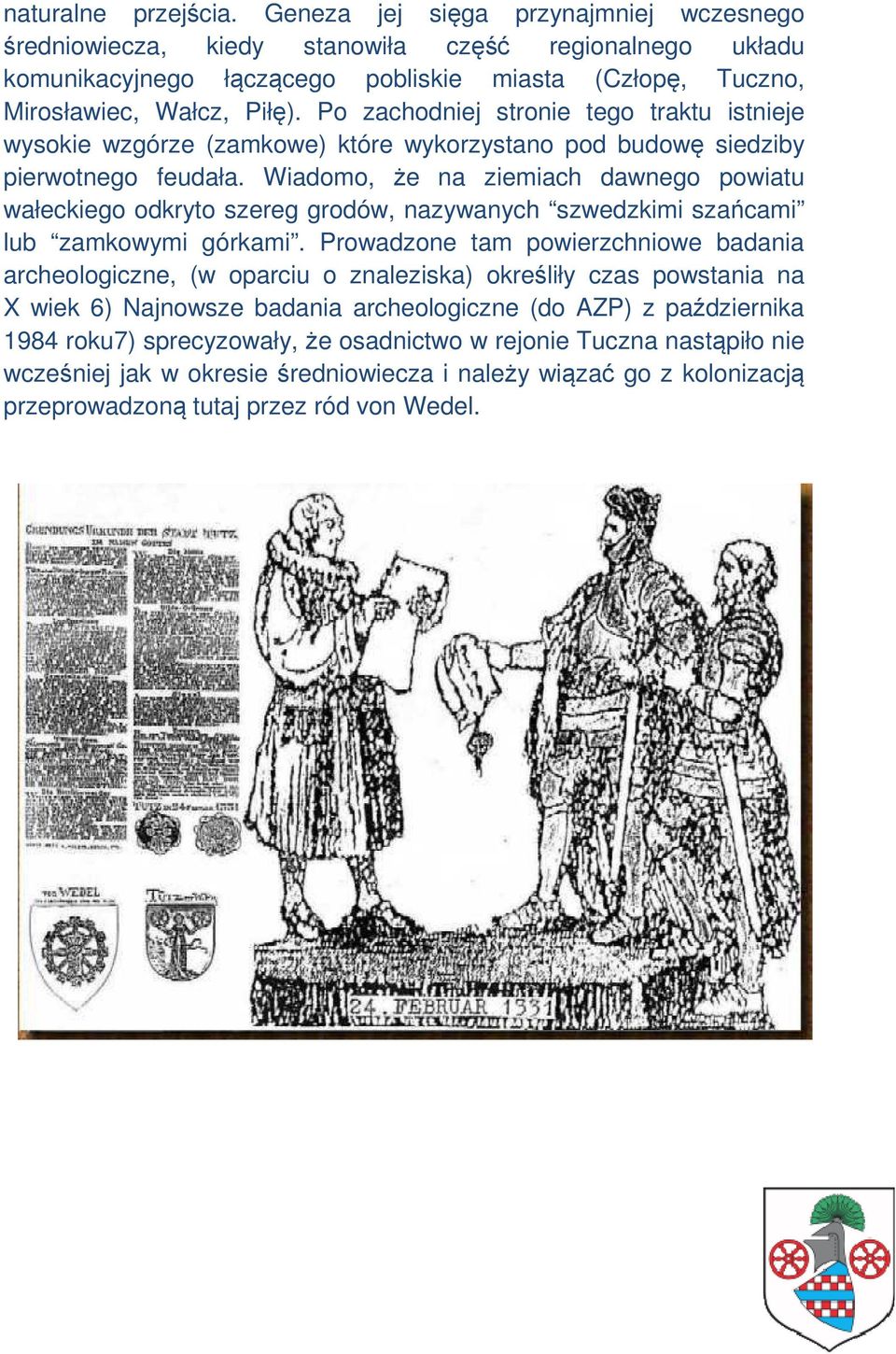 Po zachodniej stronie tego traktu istnieje wysokie wzgórze (zamkowe) które wykorzystano pod budowę siedziby pierwotnego feudała.