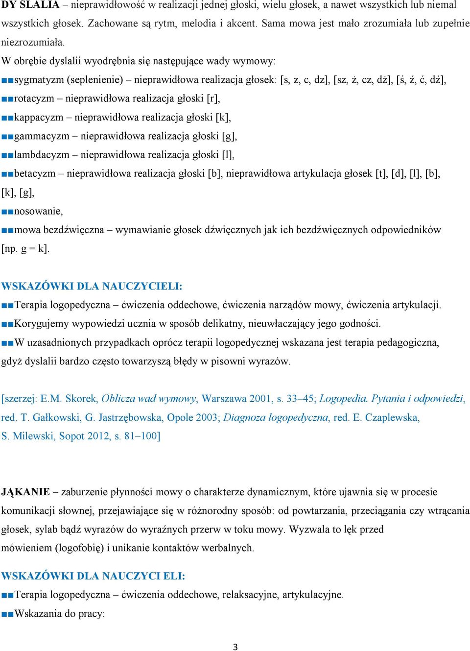 W obrębie dyslalii wyodrębnia się następujące wady wymowy: sygmatyzm (seplenienie) nieprawidłowa realizacja głosek: [s, z, c, dz], [sz, ż, cz, dż], [ś, ź, ć, dź], rotacyzm nieprawidłowa realizacja