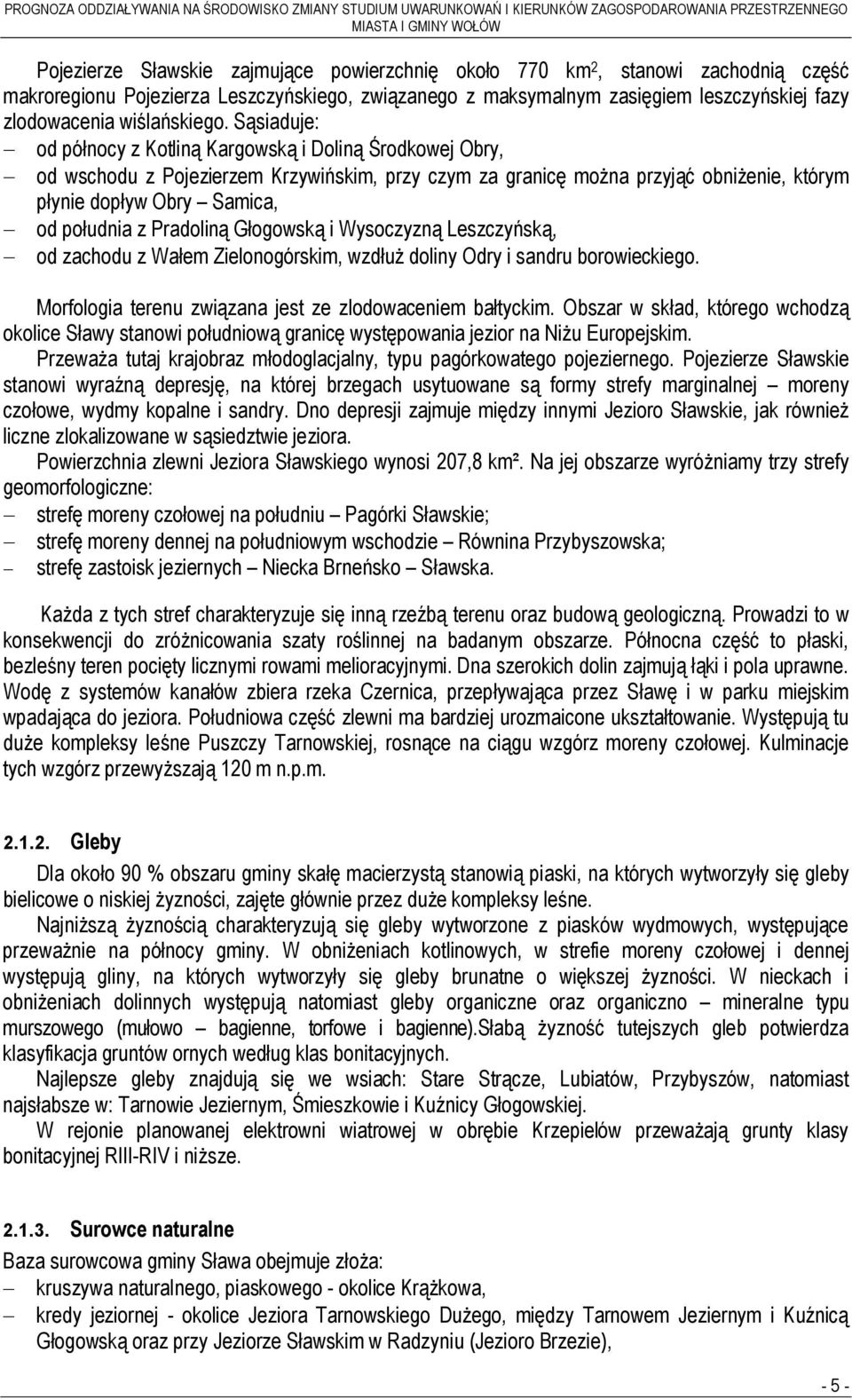 Sąsiaduje: - od północy z Kotliną Kargowską i Doliną Środkowej Obry, - od wschodu z Pojezierzem Krzywińskim, przy czym za granicę można przyjąć obniżenie, którym płynie dopływ Obry Samica, - od