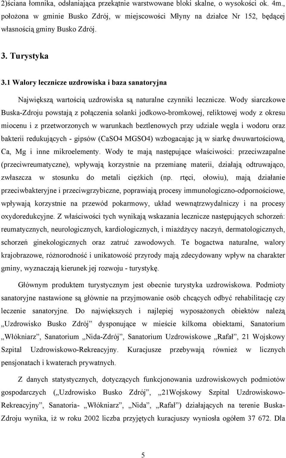 Wody siarczkowe Buska-Zdroju powstają z połączenia solanki jodkowo-bromkowej, reliktowej wody z okresu miocenu i z przetworzonych w warunkach beztlenowych przy udziale węgla i wodoru oraz bakterii