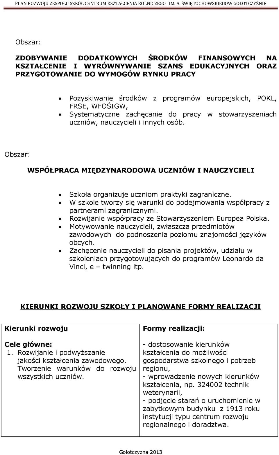 Obszar: WSPÓŁPRACA MIĘDZYNARODOWA UCZNIÓW I NAUCZYCIELI Szkoła organizuje uczniom praktyki zagraniczne. W szkole tworzy się warunki do podejmowania współpracy z partnerami zagranicznymi.