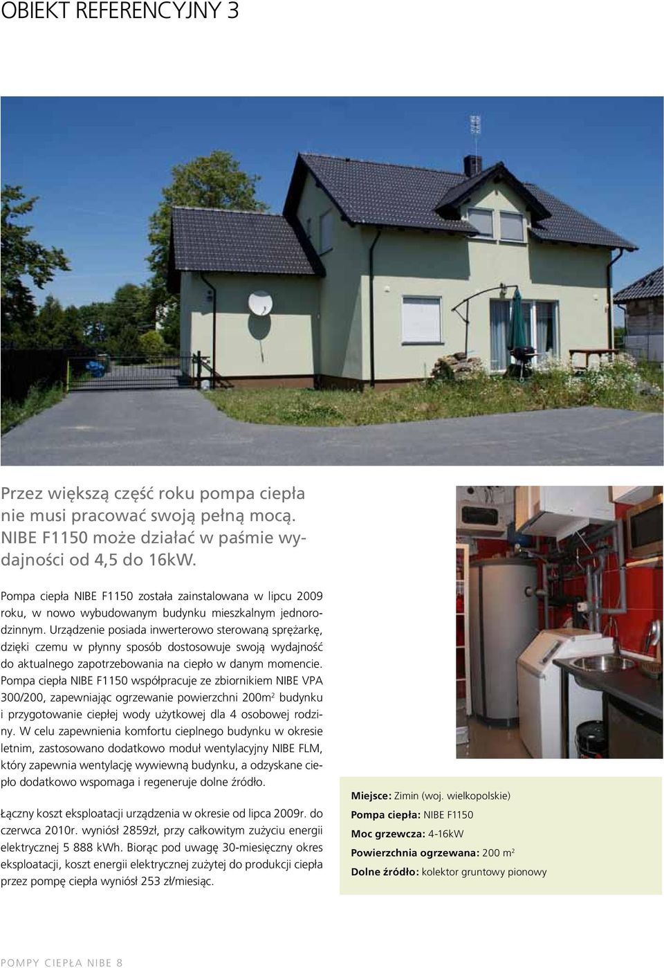 Urządzenie posiada inwerterowo sterowaną sprężarkę, dzięki czemu w płynny sposób dostosowuje swoją wydajność do aktualnego zapotrzebowania na ciepło w danym momencie.