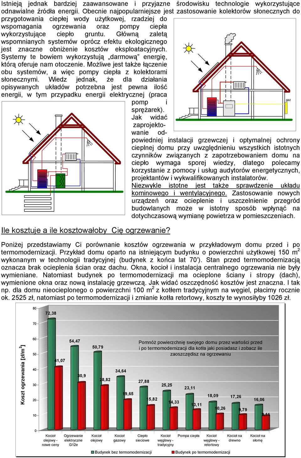 Główną zaletą wspomnianych systemów oprócz efektu ekologicznego jest znaczne obniżenie kosztów eksploatacyjnych. Systemy te bowiem wykorzystują darmową energię, którą oferuje nam otoczenie.