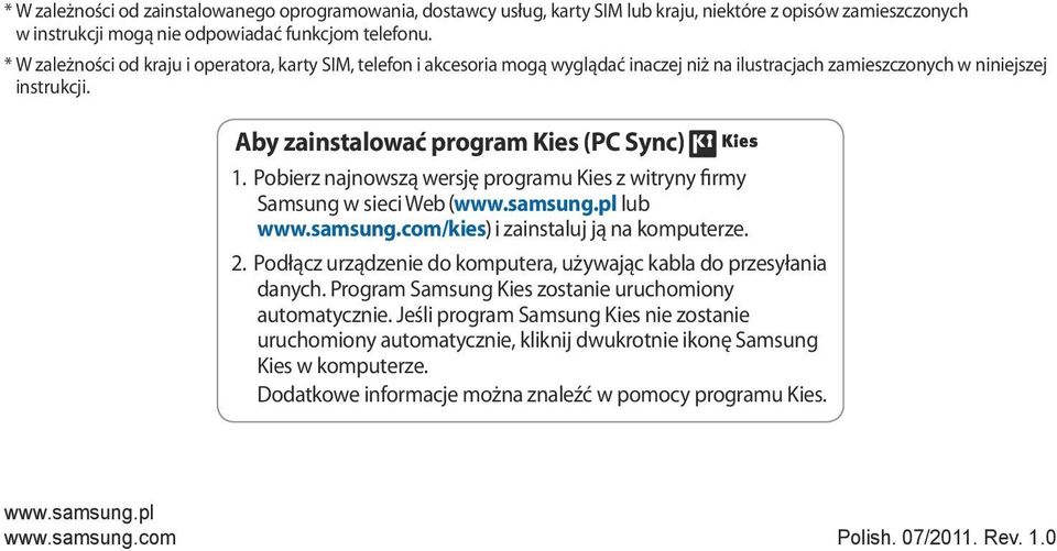 Pobierz najnowszą wersję programu Kies z witryny firmy Samsung w sieci Web www.samsung.pl lub www.samsung.com/kies i zainstaluj ją na komputerze. 2.